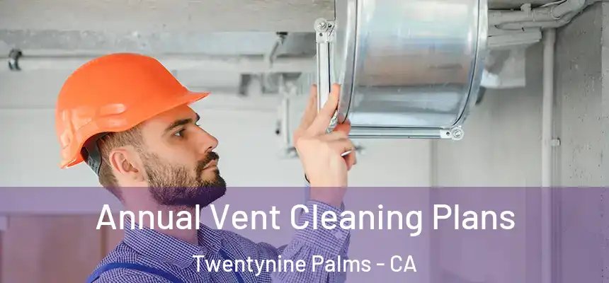 Annual Vent Cleaning Plans Twentynine Palms - CA