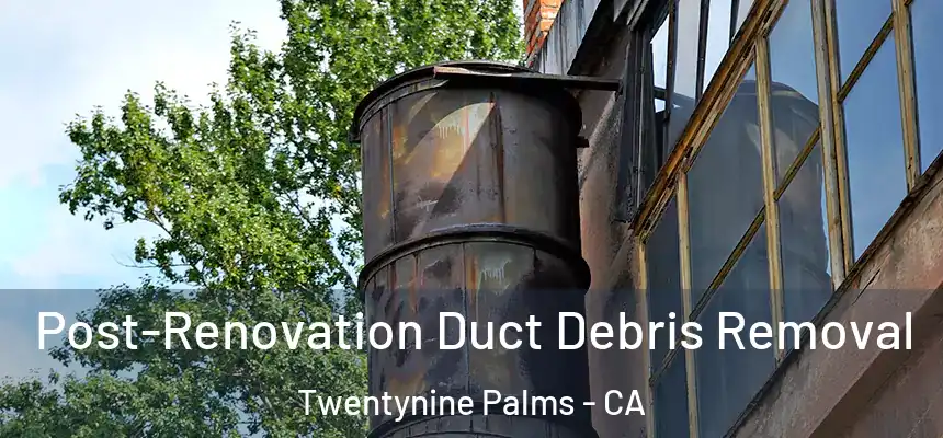 Post-Renovation Duct Debris Removal Twentynine Palms - CA